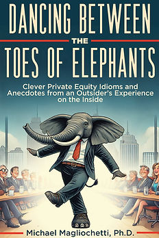 Dancing Between the Toes of Elephants: Clever Private Equity Idioms and Anecdotes from an Outsider's Experience on the Inside