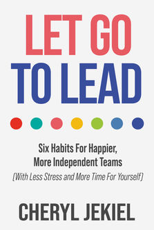Let Go to Lead: Six Habits For Happier, More Independent Teams (With Less Stress and More Time For Yourself)
